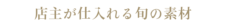 店主が仕入れる旬の素材