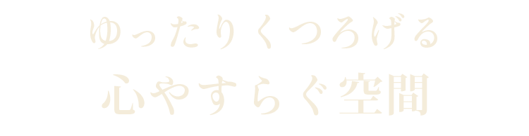 ゆったり寛げる心やすらぐ空間