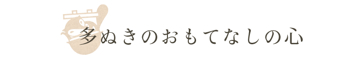 多ぬきのおもてなしの心